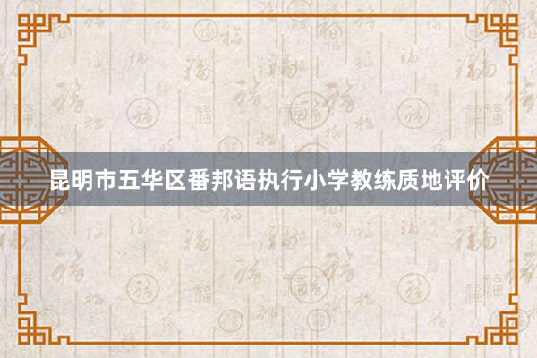 昆明市五华区番邦语执行小学教练质地评价